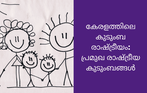 കേരളത്തിലെ കുടുംബ രാഷ്ട്രീയം: തലമുറകളായി സ്വാധീനം ചെലുത്തിയ കുടുംബങ്ങളുടെ കഥ
